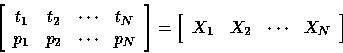 \begin{displaymath}
\left[
\begin{array}
{cccc}
t_1 & t_2 & \cdots & t_N \\ p_1 ...
 ...\begin{array}
{cccc}
X_1 & X_2 & \cdots & X_N\end{array}\right]\end{displaymath}